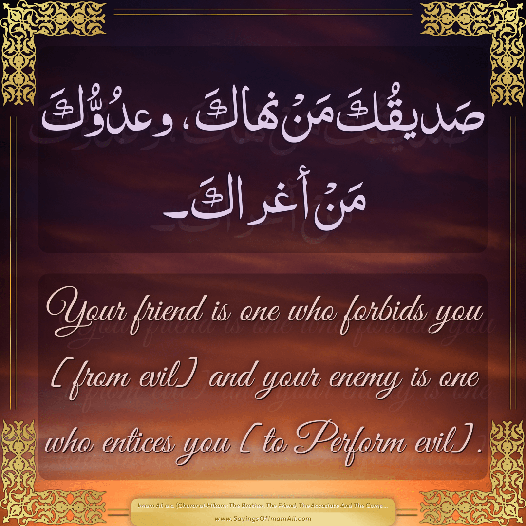 Your friend is one who forbids you [from evil] and your enemy is one who...